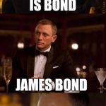 James Bond GPA | MY NAME IS BOND; JAMES BOND | image tagged in james bond gpa | made w/ Imgflip meme maker