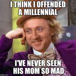 Creepy Condescending Wonka Meme | I THINK I OFFENDED A MILLENNIAL I'VE NEVER SEEN HIS MOM SO MAD | image tagged in memes,creepy condescending wonka | made w/ Imgflip meme maker
