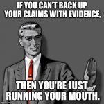 "Positive claims require positive evidence." - Carl Sagan | IF YOU CAN'T BACK UP YOUR CLAIMS WITH EVIDENCE, THEN YOU'RE JUST RUNNING YOUR MOUTH. | image tagged in correction guy enhanced,correction guy,kill yourself guy,memes,evidence,claims | made w/ Imgflip meme maker