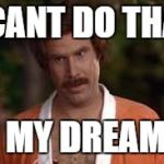 whenever i see something cool, i'm like ... | I CANT DO THAT; IN MY DREAMS! | image tagged in anchorman robe | made w/ Imgflip meme maker