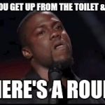Kevin Hart Irritated | WHEN YOU GET UP FROM THE TOILET & REALIZE; ....THERE'S A ROUND 2 | image tagged in kevin hart irritated | made w/ Imgflip meme maker