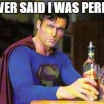 Drunk Superman | I NEVER SAID I WAS PERFECT | image tagged in drunk superman | made w/ Imgflip meme maker