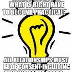 lighbulbcartoon | WHEN DID... DOING WHAT IS RIGHT HAVE TO BECOME PRACTICAL? ALL RELATIONSHIPS MUST BE OF CONSENT INCLUDING FUNDING OF THE ROADS | image tagged in lighbulbcartoon | made w/ Imgflip meme maker