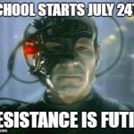 The Borg | SCHOOL STARTS JULY 24TH; RESISTANCE IS FUTILE | image tagged in the borg | made w/ Imgflip meme maker
