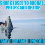 Shark's excuse | SHARK LOSES TO MICHAEL PHELPS AND BE LIKE; CRAMP !!! CRAMP !!! NO FAIR !!! | image tagged in sharks excuse,shark week,michael phelps,memes | made w/ Imgflip meme maker