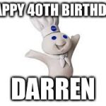 pillsbury doughboy | HAPPY 40TH BIRTHDAY; DARREN | image tagged in pillsbury doughboy | made w/ Imgflip meme maker