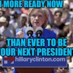 ELECTION 2020:  Hillary's not ready to quit,  folks! | I'M MORE READY NOW; THAN EVER TO BE YOUR NEXT PRESIDENT! | image tagged in hillary,election 2020 | made w/ Imgflip meme maker
