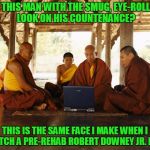 'Weird Science' is what made me renounce worldly pleasures | SEE THIS MAN WITH THE SMUG, EYE-ROLLING LOOK ON HIS COUNTENANCE? THIS IS THE SAME FACE I MAKE WHEN I WATCH A PRE-REHAB ROBERT DOWNEY JR. FILM | image tagged in monks memeing,memes,face you make robert downey jr,monks | made w/ Imgflip meme maker