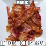 poof! | MAGIC! I MAKE BACON DISAPPEAR | image tagged in plate o' bacon,iwanttobebacon,iwanttobebaconcom,magic | made w/ Imgflip meme maker