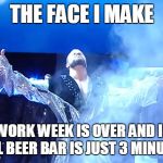 the face I make Bobby Roode - glorious | THE FACE I MAKE; WHEN THE WORK WEEK IS OVER AND I REMEMBER THE LOCAL BEER BAR IS JUST 3 MINUTES AWAY | image tagged in the face i make bobby roode - glorious | made w/ Imgflip meme maker