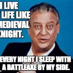 Rodney | I LIVE MY LIFE LIKE A MEDIEVAL KNIGHT. EVERY NIGHT I SLEEP WITH A BATTLEAXE BY MY SIDE. | image tagged in rodney | made w/ Imgflip meme maker