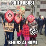 Women Marchers | CHILD ABUSE; BEGINS AT HOME | image tagged in women marchers | made w/ Imgflip meme maker