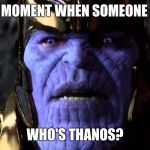 Thanos | THAT MOMENT WHEN SOMEONE ASKS; WHO'S THANOS? | image tagged in thanos | made w/ Imgflip meme maker