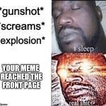 Sleeping Shaq / Real Shit | YOUR MEME REACHED THE FRONT PAGE | image tagged in sleeping shaq / real shit | made w/ Imgflip meme maker
