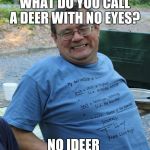 Dad Jokes | WHAT DO YOU CALL A DEER WITH NO EYES? NO IDEER | image tagged in dad jokes | made w/ Imgflip meme maker