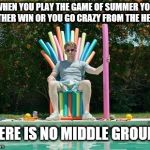Summer is coming | WHEN YOU PLAY THE GAME OF SUMMER YOU EITHER WIN OR YOU GO CRAZY FROM THE HEAT. THERE IS NO MIDDLE GROUND. | image tagged in summer is coming | made w/ Imgflip meme maker