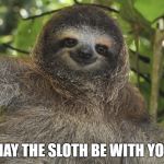 May the force... Err, Sloth be with you | MAY THE SLOTH BE WITH YOU | image tagged in sloth | made w/ Imgflip meme maker