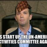 Donald Trump Jr. | LET'S START UP THE UN-AMERICAN ACTIVITIES COMMITTEE AGAIN | image tagged in donald trump jr,scumbag | made w/ Imgflip meme maker