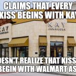 Scum Jewelers | CLAIMS THAT EVERY KISS BEGINS WITH KAY; DOESN'T REALIZE THAT KISSES CAN BEGIN WITH WALMART AS WELL | image tagged in scum jewelers,scumbag | made w/ Imgflip meme maker