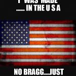 American flag | I   WAS  MADE ...... IN THE U S A; NO BRAGG....JUST A FACT | image tagged in american flag | made w/ Imgflip meme maker