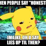 "The fuck?" Pikachu | WHEN PEOPLE SAY "HONESTLY"; IM LIKE, OH U SAY LIES UP TIL THEN? | image tagged in the fuck pikachu | made w/ Imgflip meme maker