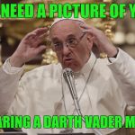 We're On A Scavenger Hunt, And... | WE NEED A PICTURE OF YOU; WEARING A DARTH VADER MASK | image tagged in pope,memes pope aliens | made w/ Imgflip meme maker