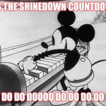 Mickey piano | IT'S THE SHINEDOWN COUNTDOWN; DO DO DO DOOOO DO DO DO DO DO | image tagged in mickey piano | made w/ Imgflip meme maker