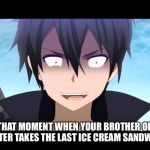Kiritoo | THAT MOMENT WHEN YOUR BROTHER OR SISTER TAKES THE LAST ICE CREAM SANDWICH | image tagged in kirito,ice cream,siblings | made w/ Imgflip meme maker