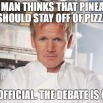 gordon ramsey | THIS MAN THINKS THAT PINEAPPLE SHOULD STAY OFF OF PIZZA; IT'S OFFICIAL. THE DEBATE IS OVER | image tagged in gordon ramsey | made w/ Imgflip meme maker