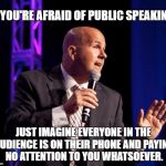 A good speech is like a miniskirt -- long enough to cover the essentials, short enough to keep your attention. | IF YOU'RE AFRAID OF PUBLIC SPEAKING, JUST IMAGINE EVERYONE IN THE AUDIENCE IS ON THEIR PHONE AND PAYING NO ATTENTION TO YOU WHATSOEVER. | image tagged in public speaking,phobia,smartphone,distraction | made w/ Imgflip meme maker