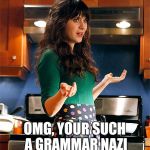 Zooey Deschanel  | OMG, YOUR SUCH A GRAMMAR NAZI | image tagged in zooey deschanel,jbmemegeek,grammar nazi,bad grammar and spelling memes,new girl | made w/ Imgflip meme maker