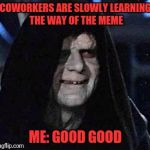 Let it Flow | COWORKERS ARE SLOWLY LEARNING THE WAY OF THE MEME; ME: GOOD GOOD | image tagged in good good | made w/ Imgflip meme maker