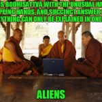 see the wisdom in his eyes? I think that comes from a probing... | THIS BODHISATTVA WITH THE UNUSUAL HAIR, CUPPING HANDS, AND SUCCINCT ANSWER FOR EVERYTHING CAN ONLY BE EXPLAINED IN ONE WAY; ALIENS | image tagged in monks memeing,memes,ancient aliens,monks | made w/ Imgflip meme maker