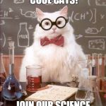 Science cat | GET WITH THE COOL CATS! JOIN OUR SCIENCE CLUB! | image tagged in science cat | made w/ Imgflip meme maker