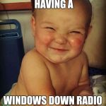 Great day | WHEN YOU'RE HAVING A; WINDOWS DOWN RADIO UP KIND OF DAY | image tagged in great day,memes,happy,music,radio | made w/ Imgflip meme maker