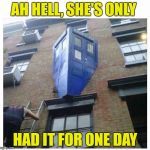 Dr Who | AH HELL, SHE'S ONLY; HAD IT FOR ONE DAY | image tagged in dr who | made w/ Imgflip meme maker