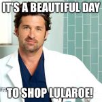 McDreamy | IT'S A BEAUTIFUL DAY; TO SHOP LULAROE! | image tagged in mcdreamy | made w/ Imgflip meme maker