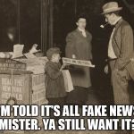 fake news newsboy | I'M TOLD IT'S ALL FAKE NEWS MISTER. YA STILL WANT IT? | image tagged in fake news newsboy | made w/ Imgflip meme maker