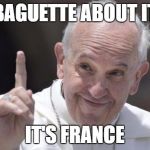 papa francesco sentenzioso | BAGUETTE ABOUT IT; IT'S FRANCE | image tagged in papa francesco sentenzioso | made w/ Imgflip meme maker