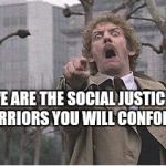 Invasion of the body snatchers | WE ARE THE SOCIAL JUSTICE WARRIORS YOU WILL CONFORM | image tagged in invasion of the body snatchers | made w/ Imgflip meme maker