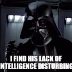 lack of intelligence | I FIND HIS LACK OF INTELLIGENCE DISTURBING. | image tagged in darth vader,find,intelligence,lacking | made w/ Imgflip meme maker