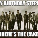 Walking dead 113 | HAPPY BIRTHDAY STEPHANIE; WHERE'S THE CAKE? | image tagged in walking dead 113 | made w/ Imgflip meme maker