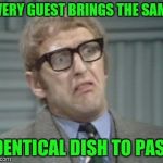 I'm Having A Party At My House, And... | EVERY GUEST BRINGS THE SAME; IDENTICAL DISH TO PASS | image tagged in my facebook friend,memes,monty python | made w/ Imgflip meme maker