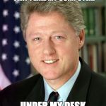 Bill Clinton | I LIKE MY WOMEN THE WAY I LIKE MY COMPUTER. UNDER MY DESK AND SILENT. | image tagged in bill clinton | made w/ Imgflip meme maker