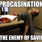 Sleeping Work | PROCASINATION; IS THE ENEMY OF SAVING. | image tagged in sleeping work | made w/ Imgflip meme maker