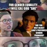 Liberal Logic 101 | FOR GENDER EQUALITY I WILL CAL GOD "SHE" DID YOU JUST REJECT GOD'S PREFERRED GENDER PRONOUN? | image tagged in inception liberal | made w/ Imgflip meme maker