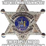 badge | MAYBE IT IS NOT THE POLICE THAT NEED MORE TRAINING BUT; THE PEOPLE THAT DO DUMB SHIT AROUND THE,M | image tagged in badge | made w/ Imgflip meme maker