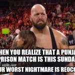 Big SHow | WHEN YOU REALIZE THAT A PUNJABI PRISON MATCH IS THIS SUNDAY! AND YOUR WORST NIGHTMARE IS REOCCURING! | image tagged in big show | made w/ Imgflip meme maker