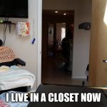 Closet room | I LIVE IN A CLOSET NOW | image tagged in closet room | made w/ Imgflip meme maker