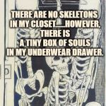 Skeletons In The Closet | THERE ARE NO SKELETONS IN MY CLOSET......HOWEVER, THERE IS A TINY BOX OF SOULS IN MY UNDERWEAR DRAWER. | image tagged in skeletons in the closet,funny,funny memes,humor,souls | made w/ Imgflip meme maker